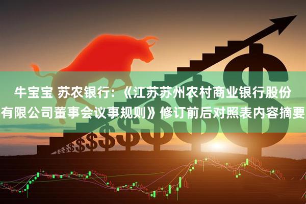 牛宝宝 苏农银行: 《江苏苏州农村商业银行股份有限公司董事会议事规则》修订前后对照表内容摘要
