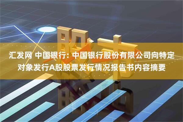 汇发网 中国银行: 中国银行股份有限公司向特定对象发行A股股票发行情况报告书内容摘要
