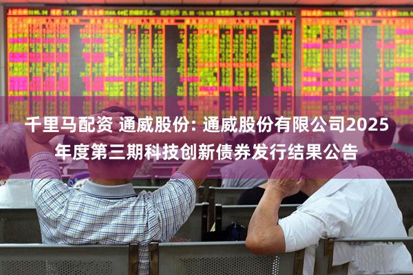 千里马配资 通威股份: 通威股份有限公司2025年度第三期科技创新债券发行结果公告