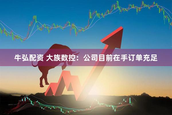 牛弘配资 大族数控：公司目前在手订单充足