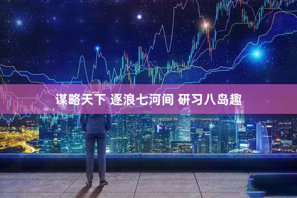 谋略天下 逐浪七河间 研习八岛趣