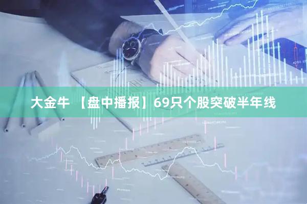 大金牛 【盘中播报】69只个股突破半年线