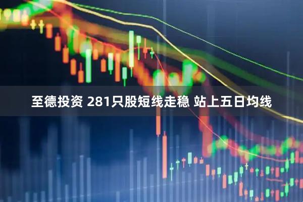 至德投资 281只股短线走稳 站上五日均线