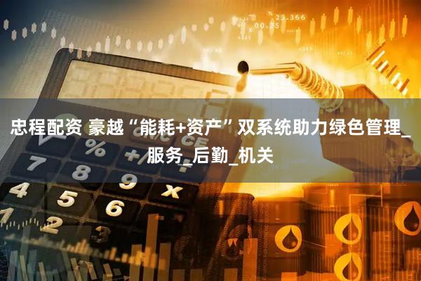 忠程配资 豪越“能耗+资产”双系统助力绿色管理_服务_后勤_机关