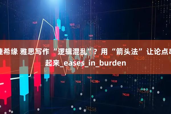 捷希缘 雅思写作 “逻辑混乱”?用 “箭头法” 让论点串起来_eases_in_burden
