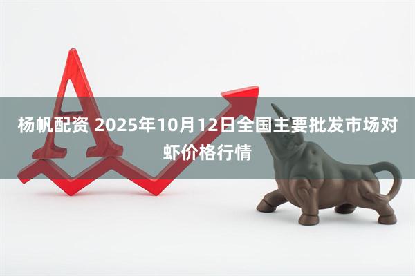 杨帆配资 2025年10月12日全国主要批发市场对虾价格行情