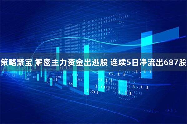 策略聚宝 解密主力资金出逃股 连续5日净流出687股