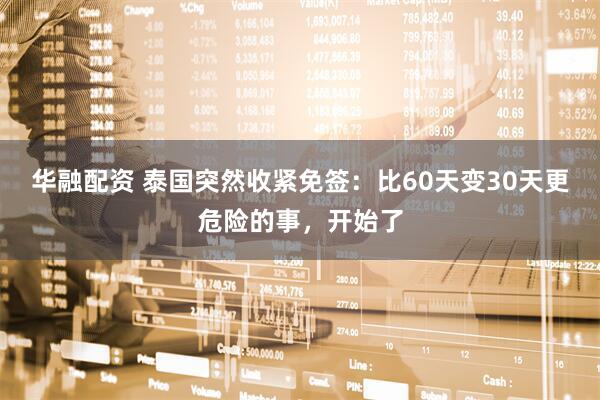 华融配资 泰国突然收紧免签：比60天变30天更危险的事，开始了
